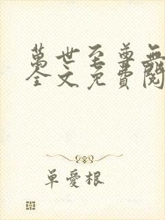 万世至尊无弹窗全文免费阅读 万世至尊无弹窗全文免费阅读