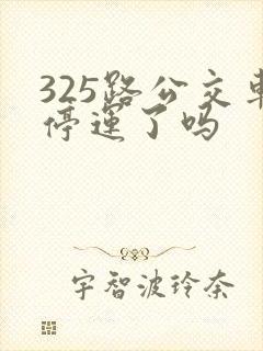 325路公交车停运了吗