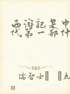 西游记是中国古代第一部什么小说