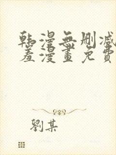 韩漫无删减无遮羞漫画免费大全