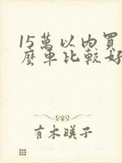 15万以内买什么车比较好