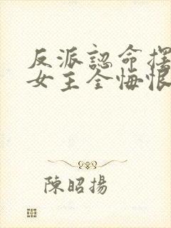 反派认命摆烂,女主全悔恨倒贴小说
