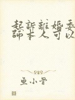 起诉离婚委托律师本人可以不在场吗