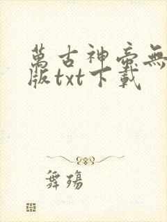万古神帝无删减版txt下载