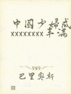 中国少妇成熟xxxxxxxxx丰满