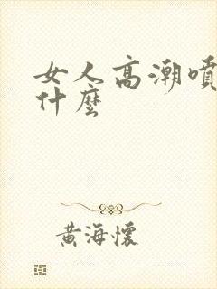 女人高潮喷水是什么