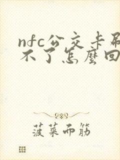nfc公交卡刷不了怎么回事