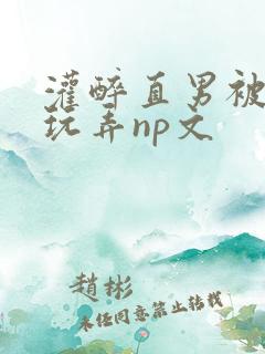 灌醉直男被下药玩弄np文 灌醉直男被下药玩弄np文