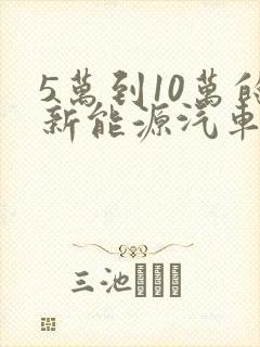 5万到10万的新能源汽车哪个好
