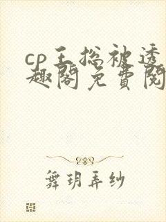 cp王总被透笔趣阁免费阅读无弹窗阅读