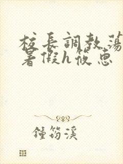 校长调教荡校花暑假h筱惠