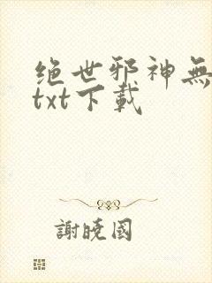 绝世邪神无删减txt下载