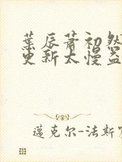 叶辰萧初然刚刚更新太慢益生菌