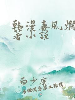 韩漫春风烂漫原著小说 韩漫春风烂漫原著小说