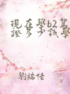 现在学b2驾驶证多少钱学费