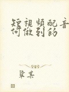 短视频配音是如何做到的