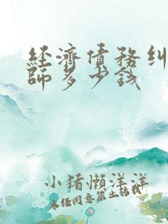 经济债务纠纷律师多少钱