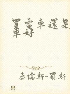 买电车还是燃油车好 买电车还是燃油车好