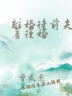 离婚后前夫哭求着复婚 离婚后前夫哭求着复婚