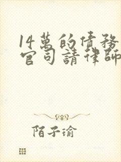 14万的债务打官司请律师要多少钱 14万的债务打官司请律师要多少钱