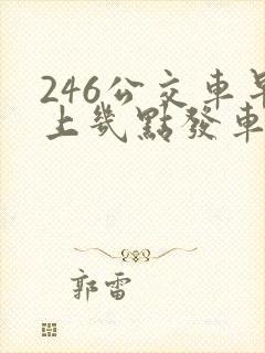 246公交车早上几点发车 246公交车早上几点发车