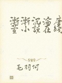 渐渐沉沦唐浪江萱小说在线阅读 渐渐沉沦唐浪江萱小说在线阅读