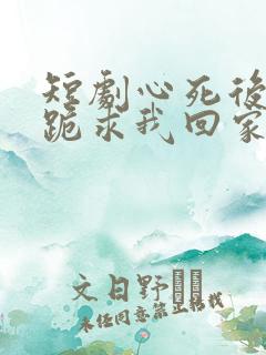 短剧心死后家人跪求我回家结局