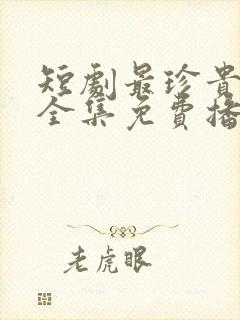 短剧最珍贵的你全集免费播放 短剧最珍贵的你全集免费播放
