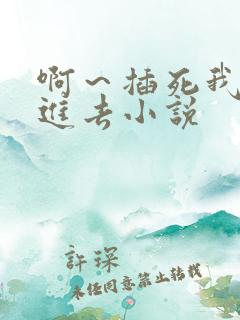 啊～插死我～操进去小说