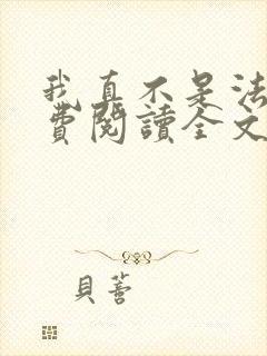 我真不是法爷免费阅读全文