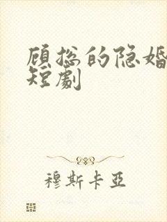 顾总的隐婚罪妻短剧