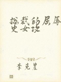 总裁的屈辱调教史女攻