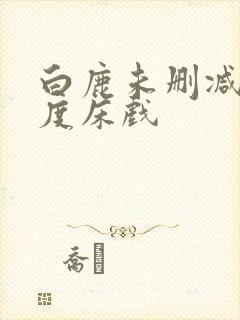 白鹿未删减大尺度床戏