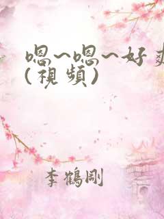 嗯~嗯~好爽~(视频)