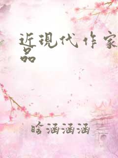 近现代作家及作品 近现代作家及作品