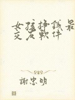 女孩挣钱最快的交友软件 女孩挣钱最快的交友软件