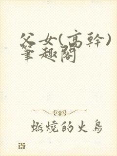 父女(高干) 笔趣阁