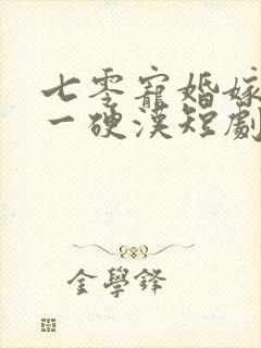 七零宠婚嫁给第一硬汉短剧免费观看 七零宠婚嫁给第一硬汉短剧免费观看