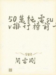 50万纯电suv排行榜前十名