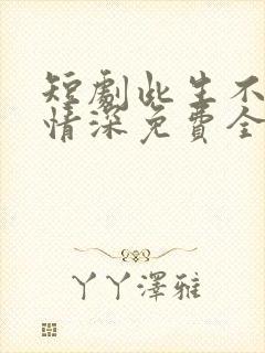 短剧此生不负你情深免费全集