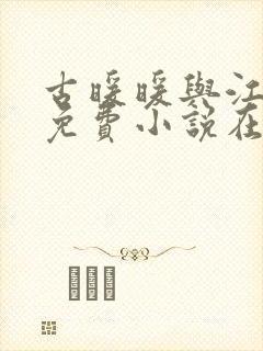 古暖暖与江尘御免费小说在线阅读 古暖暖与江尘御免费小说在线阅读