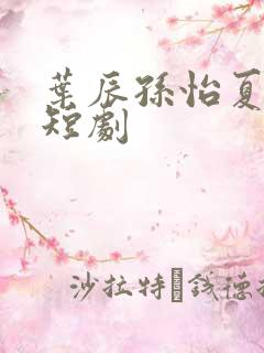 叶辰孙怡夏若雪短剧