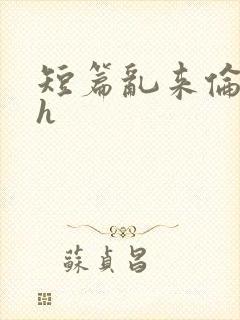 短篇乱来伦小说h