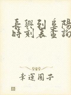 长兴到阜阳火车时刻表查询 长兴到阜阳火车时刻表查询