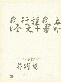 我行让我上txt全文+番外 我行让我上txt全文+番外