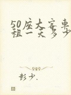 50座大客车出租一天多少钱