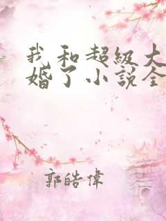 我和超级大佬隐婚了小说全文免费阅读