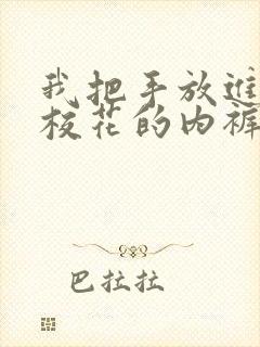 我把手放进清纯校花的内裤里小说