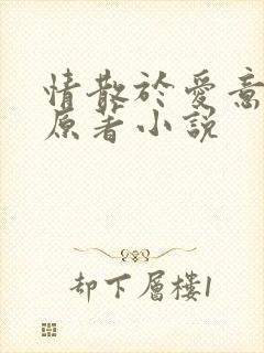 情散于爱意终 原著小说 情散于爱意终 原著小说