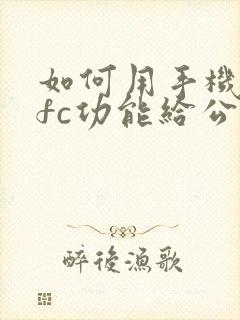 如何用手机的nfc功能给公交卡充值 如何用手机的nfc功能给公交卡充值